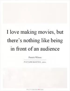 I love making movies, but there’s nothing like being in front of an audience Picture Quote #1