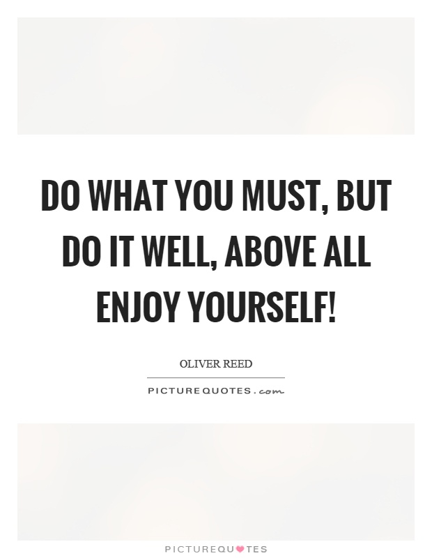 Do what you must, but do it well, above all enjoy yourself! Picture Quote #1