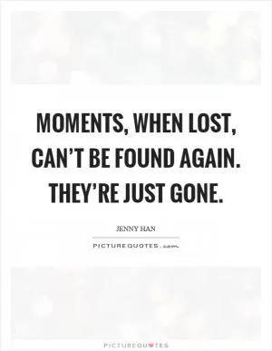 Moments, when lost, can’t be found again. They’re just gone Picture Quote #1