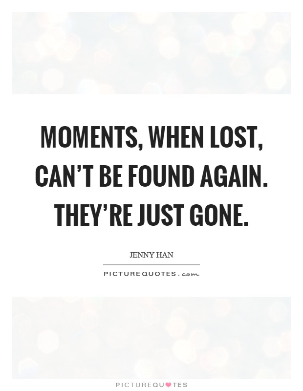 Moments, when lost, can't be found again. They're just gone Picture Quote #1
