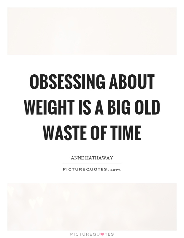 Obsessing about weight is a big old waste of time Picture Quote #1