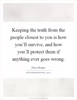 Keeping the truth from the people closest to you is how you’ll survive, and how you’ll protect them if anything ever goes wrong Picture Quote #1