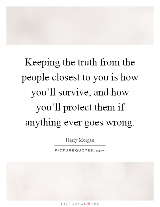 Keeping the truth from the people closest to you is how you'll survive, and how you'll protect them if anything ever goes wrong Picture Quote #1