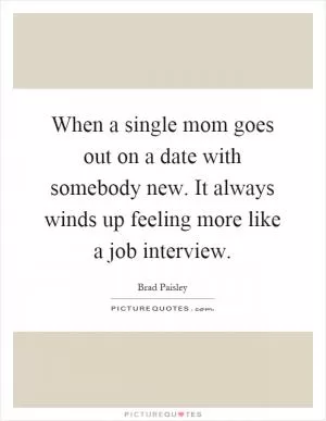 When a single mom goes out on a date with somebody new. It always winds up feeling more like a job interview Picture Quote #1