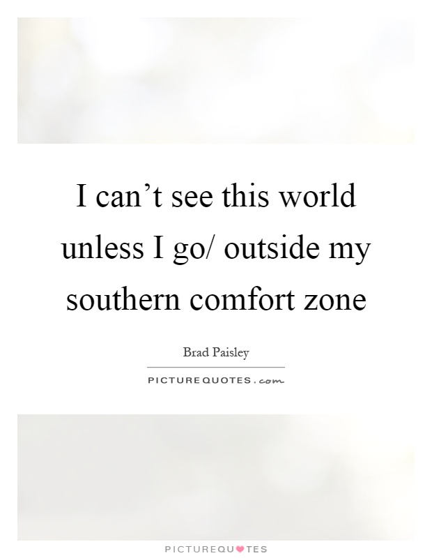 I can't see this world unless I go/ outside my southern comfort zone Picture Quote #1