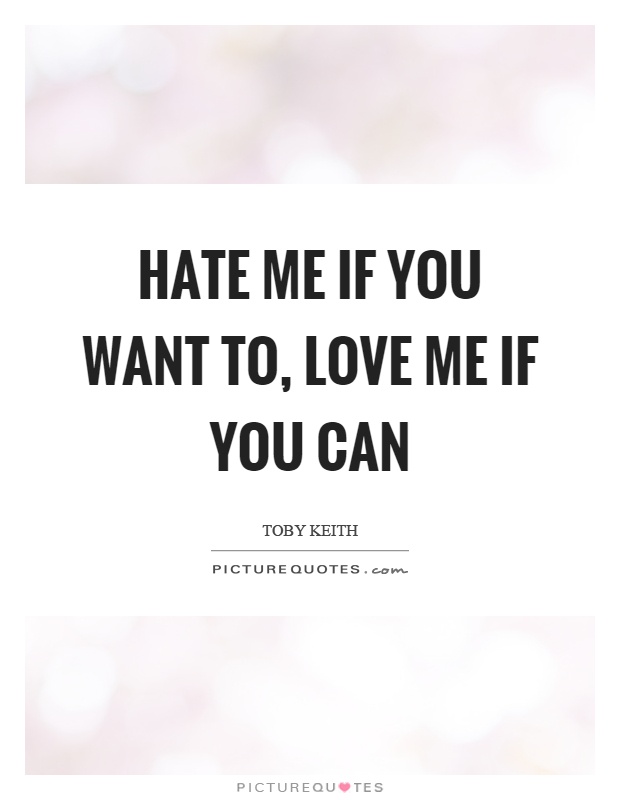 Hate me if you want to, love me if you can Picture Quote #1