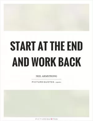 Start at the end and work back Picture Quote #1