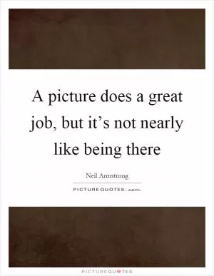 A picture does a great job, but it’s not nearly like being there Picture Quote #1