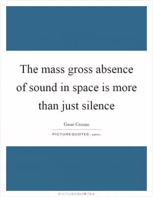 The mass gross absence of sound in space is more than just silence Picture Quote #1