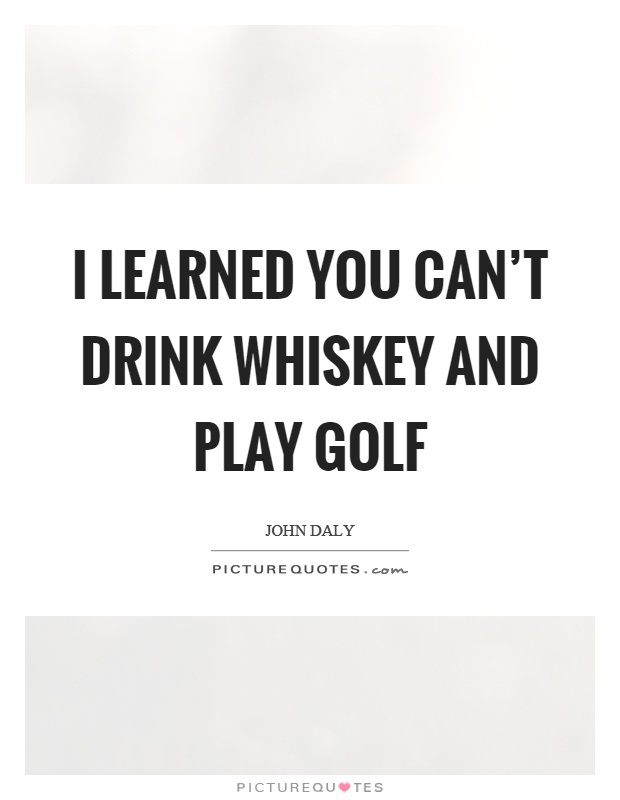 I learned you can't drink whiskey and play golf Picture Quote #1