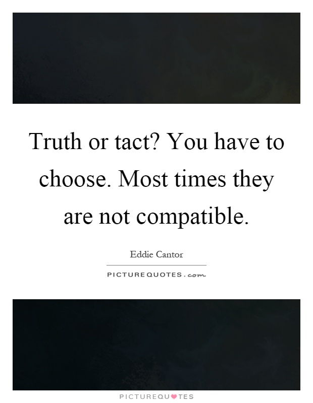 Truth or tact? You have to choose. Most times they are not compatible Picture Quote #1