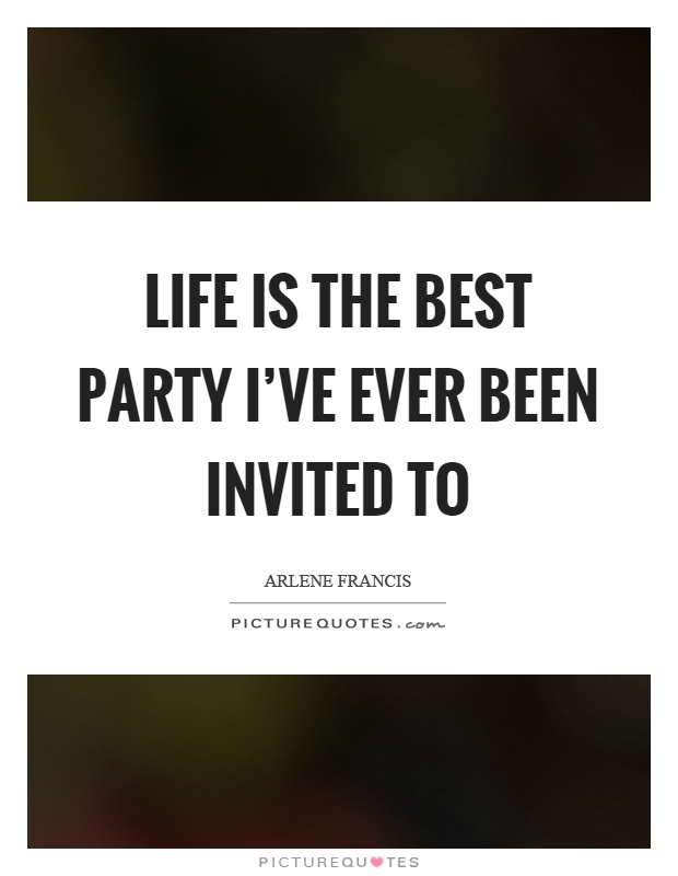 Life is the best party I've ever been invited to Picture Quote #1