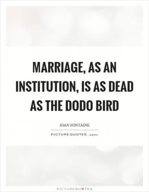 Marriage, as an institution, is as dead as the dodo bird Picture Quote #1