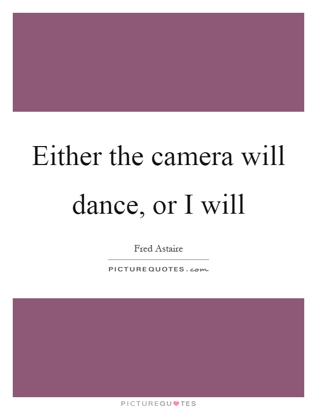 Either the camera will dance, or I will Picture Quote #1