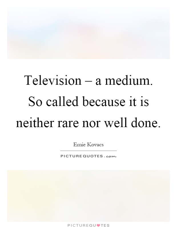 Television – a medium. So called because it is neither rare nor well done Picture Quote #1