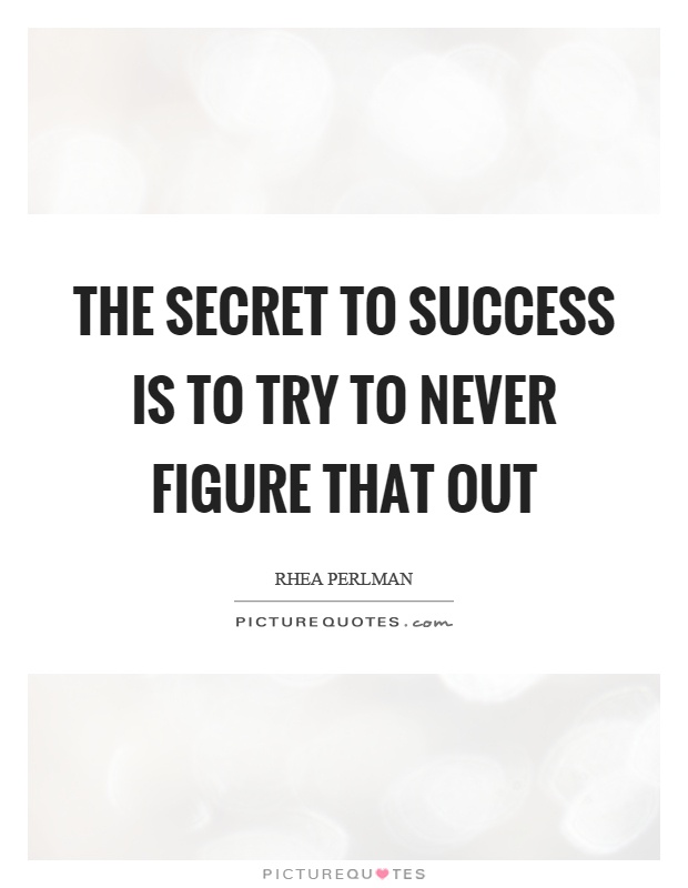 The secret to success is to try to never figure that out Picture Quote #1