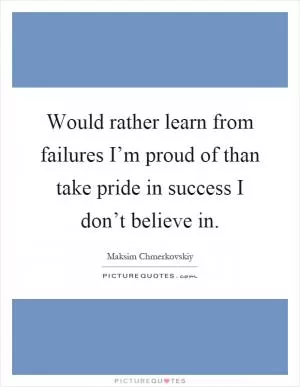 Would rather learn from failures I’m proud of than take pride in success I don’t believe in Picture Quote #1