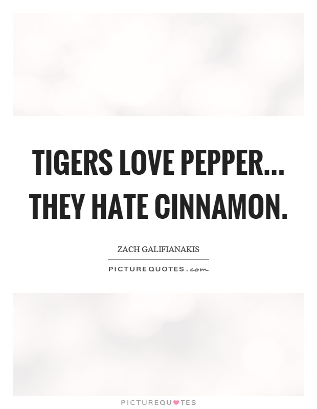 Tigers love pepper... they hate cinnamon Picture Quote #1