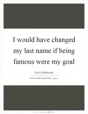 I would have changed my last name if being famous were my goal Picture Quote #1