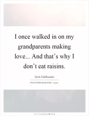 I once walked in on my grandparents making love... And that’s why I don’t eat raisins Picture Quote #1