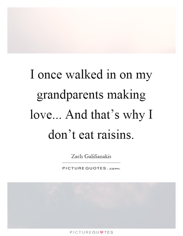 I once walked in on my grandparents making love... And that's why I don't eat raisins Picture Quote #1