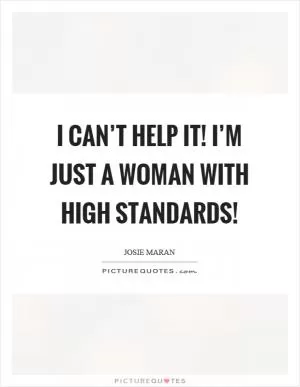 I can’t help it! I’m just a woman with high standards! Picture Quote #1