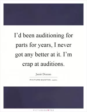 I’d been auditioning for parts for years, I never got any better at it. I’m crap at auditions Picture Quote #1