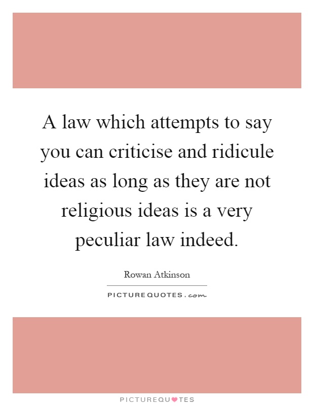 A law which attempts to say you can criticise and ridicule ideas as long as they are not religious ideas is a very peculiar law indeed Picture Quote #1