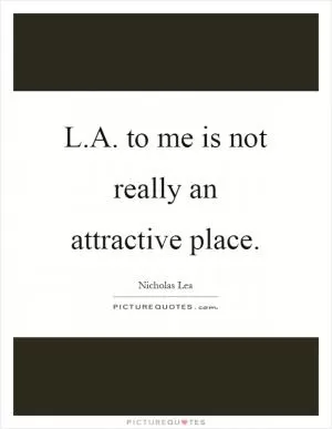 L.A. to me is not really an attractive place Picture Quote #1