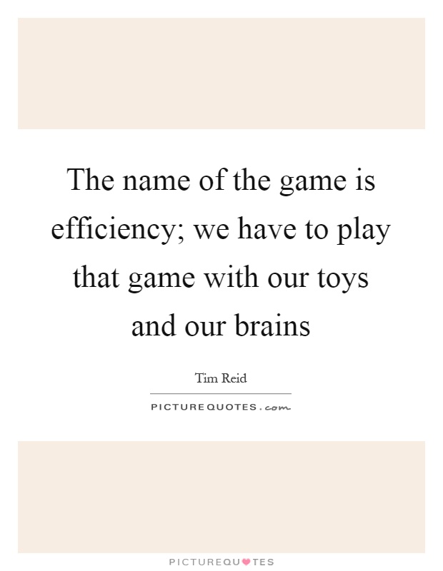 The name of the game is efficiency; we have to play that game with our toys and our brains Picture Quote #1