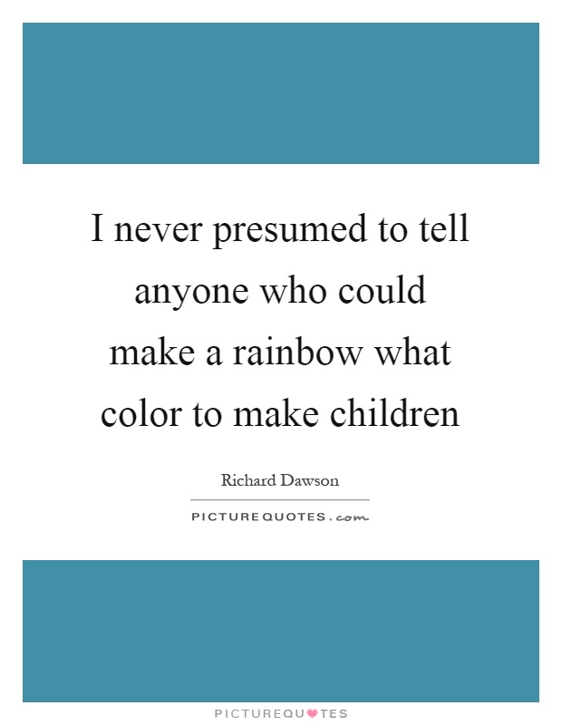 I never presumed to tell anyone who could make a rainbow what color to make children Picture Quote #1