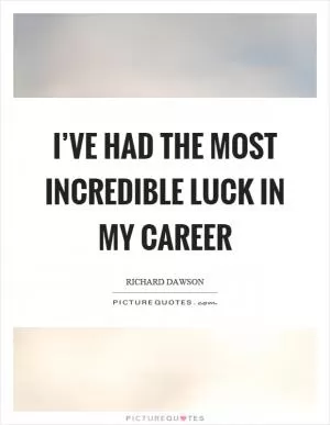 I’ve had the most incredible luck in my career Picture Quote #1