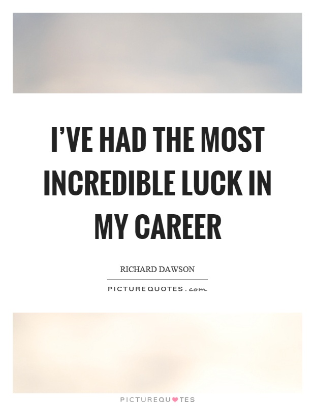 I've had the most incredible luck in my career Picture Quote #1