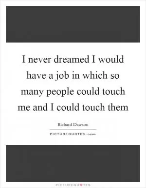 I never dreamed I would have a job in which so many people could touch me and I could touch them Picture Quote #1