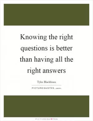 Knowing the right questions is better than having all the right answers Picture Quote #1