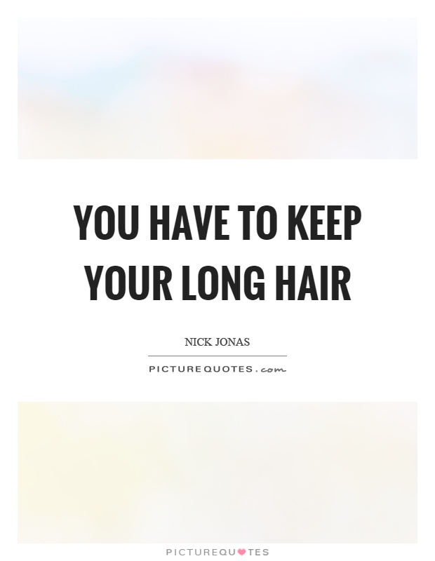 You have to keep your long hair Picture Quote #1