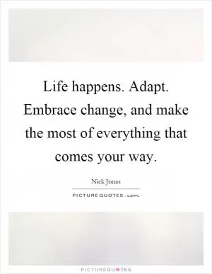 Life happens. Adapt. Embrace change, and make the most of everything that comes your way Picture Quote #1