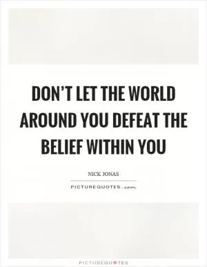Don’t let the world around you defeat the belief within you Picture Quote #1