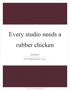 Every studio needs a rubber chicken Picture Quote #1