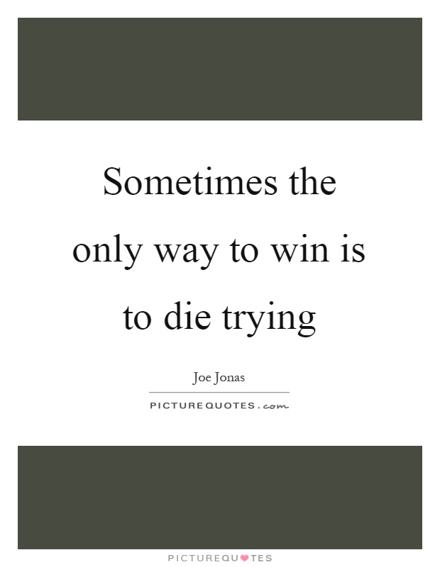 Sometimes the only way to win is to die trying Picture Quote #1