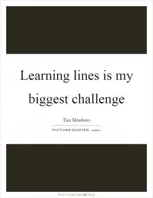 Learning lines is my biggest challenge Picture Quote #1