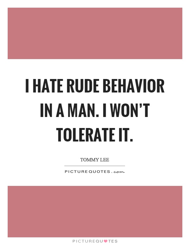 I hate rude behavior in a man. I won't tolerate it Picture Quote #1