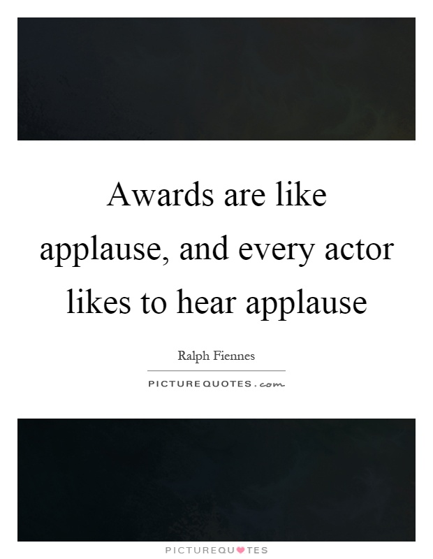 Awards are like applause, and every actor likes to hear applause Picture Quote #1