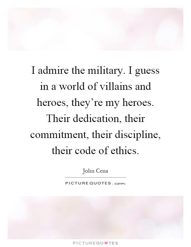 I admire the military. I guess in a world of villains and heroes, they're my heroes. Their dedication, their commitment, their discipline, their code of ethics Picture Quote #1