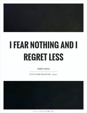 I fear nothing and I regret less Picture Quote #1