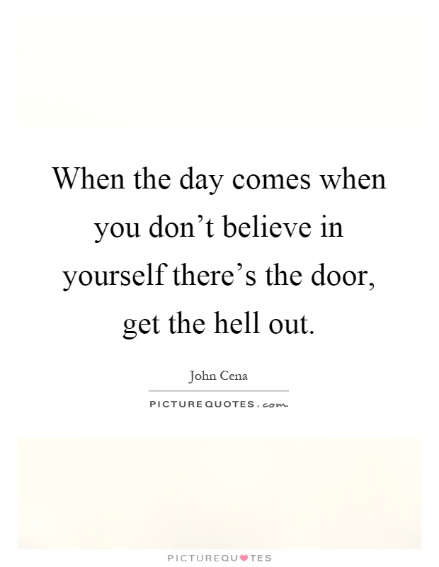 When the day comes when you don't believe in yourself there's the door, get the hell out Picture Quote #1