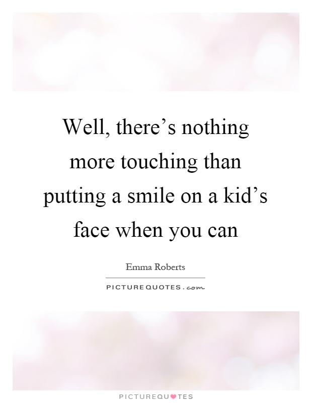 Well, there's nothing more touching than putting a smile on a kid's face when you can Picture Quote #1