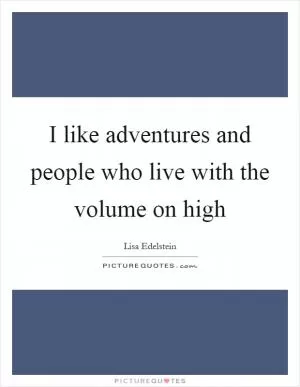 I like adventures and people who live with the volume on high Picture Quote #1