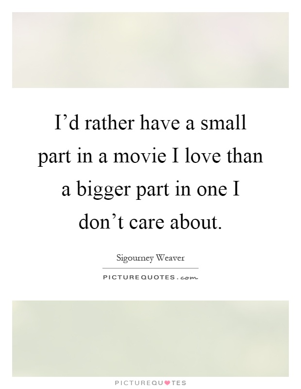 I'd rather have a small part in a movie I love than a bigger part in one I don't care about Picture Quote #1