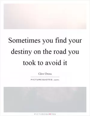Sometimes you find your destiny on the road you took to avoid it Picture Quote #1